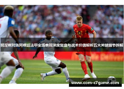 努涅斯对阵阿根廷法甲全场表现深度复盘与战术价值解析五大关键细节拆解