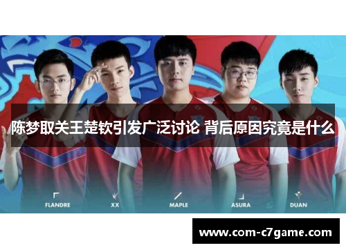 陈梦取关王楚钦引发广泛讨论 背后原因究竟是什么