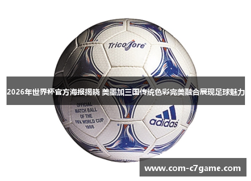 2026年世界杯官方海报揭晓 美墨加三国传统色彩完美融合展现足球魅力 2026年世界杯官方海报揭晓 美墨加三国传统色彩完美融合展现足球魅力