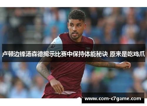 卢顿边锋汤森德揭示比赛中保持体能秘诀 原来是吃鸡爪 卢顿边锋汤森德揭示比赛中保持体能秘诀 原来是吃鸡爪