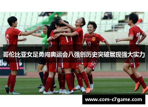 哥伦比亚女足勇闯奥运会八强创历史突破展现强大实力 哥伦比亚女足勇闯奥运会八强创历史突破展现强大实力
