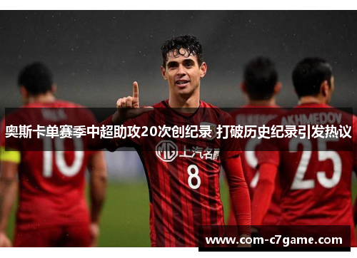 奥斯卡单赛季中超助攻20次创纪录 打破历史纪录引发热议 奥斯卡单赛季中超助攻20次创纪录 打破历史纪录引发热议