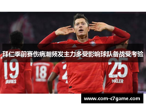 拜仁季前赛伤病潮频发主力多受影响球队备战受考验 拜仁季前赛伤病潮频发主力多受影响球队备战受考验