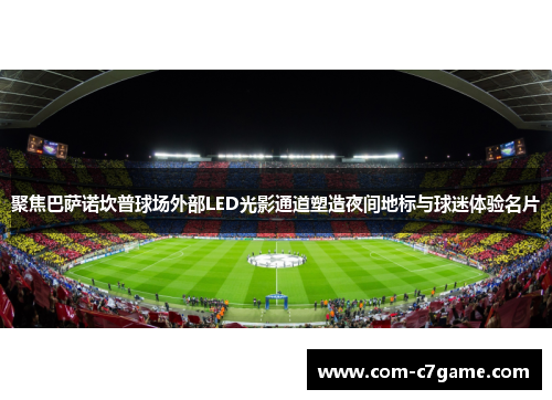 聚焦巴萨诺坎普球场外部LED光影通道塑造夜间地标与球迷体验名片 聚焦巴萨诺坎普球场外部LED光影通道塑造夜间地标与球迷体验名片