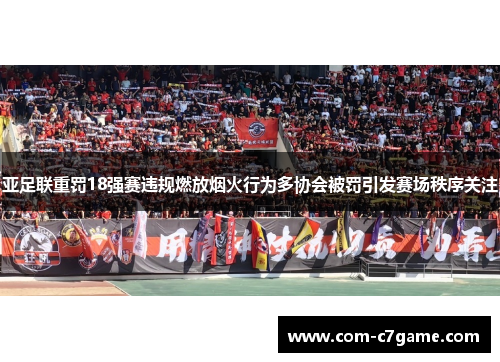 亚足联重罚18强赛违规燃放烟火行为多协会被罚引发赛场秩序关注 亚足联重罚18强赛违规燃放烟火行为多协会被罚引发赛场秩序关注