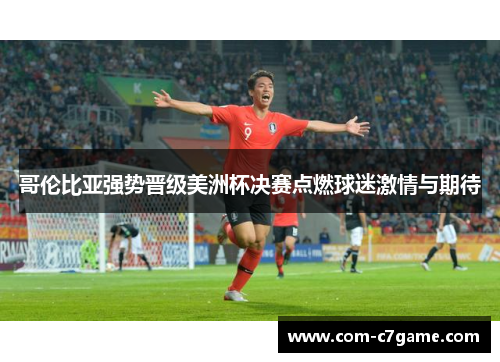 哥伦比亚强势晋级美洲杯决赛点燃球迷激情与期待