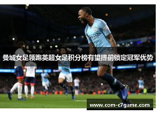 曼城女足领跑英超女足积分榜有望提前锁定冠军优势
