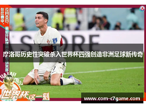 摩洛哥历史性突破杀入世界杯四强创造非洲足球新传奇