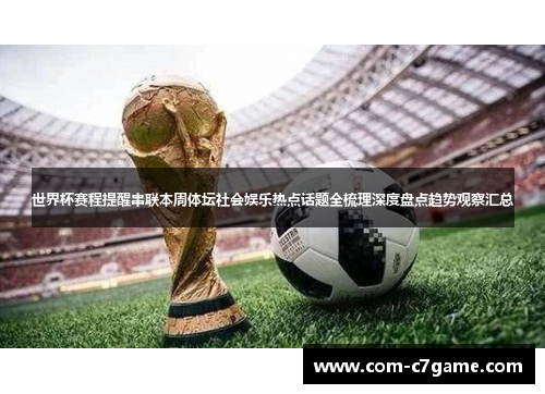 世界杯赛程提醒串联本周体坛社会娱乐热点话题全梳理深度盘点趋势观察汇总