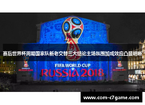 赛后世界杯周期国家队新老交替三大结论主场氛围加成效应凸显明晰 赛后世界杯周期国家队新老交替三大结论主场氛围加成效应凸显明晰