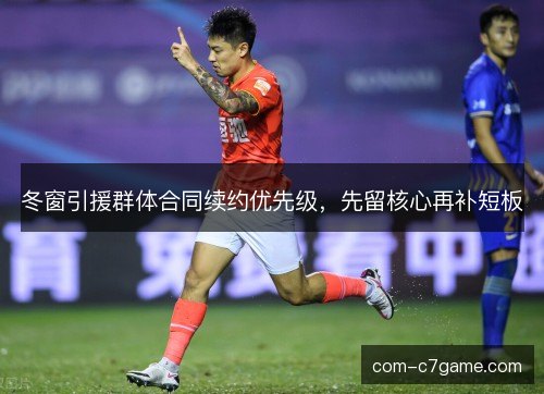 冬窗引援群体合同续约优先级，先留核心再补短板