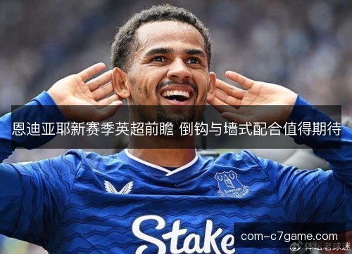 恩迪亚耶新赛季英超前瞻 倒钩与墙式配合值得期待 恩迪亚耶新赛季英超前瞻 倒钩与墙式配合值得期待